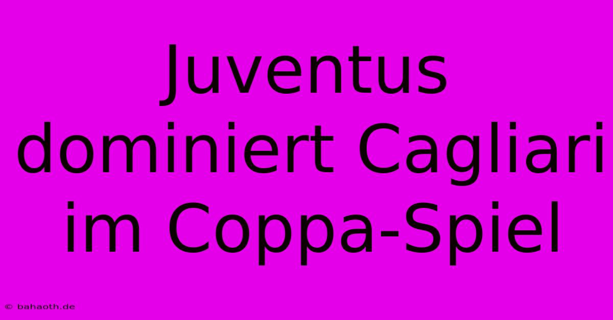 Juventus Dominiert Cagliari Im Coppa-Spiel