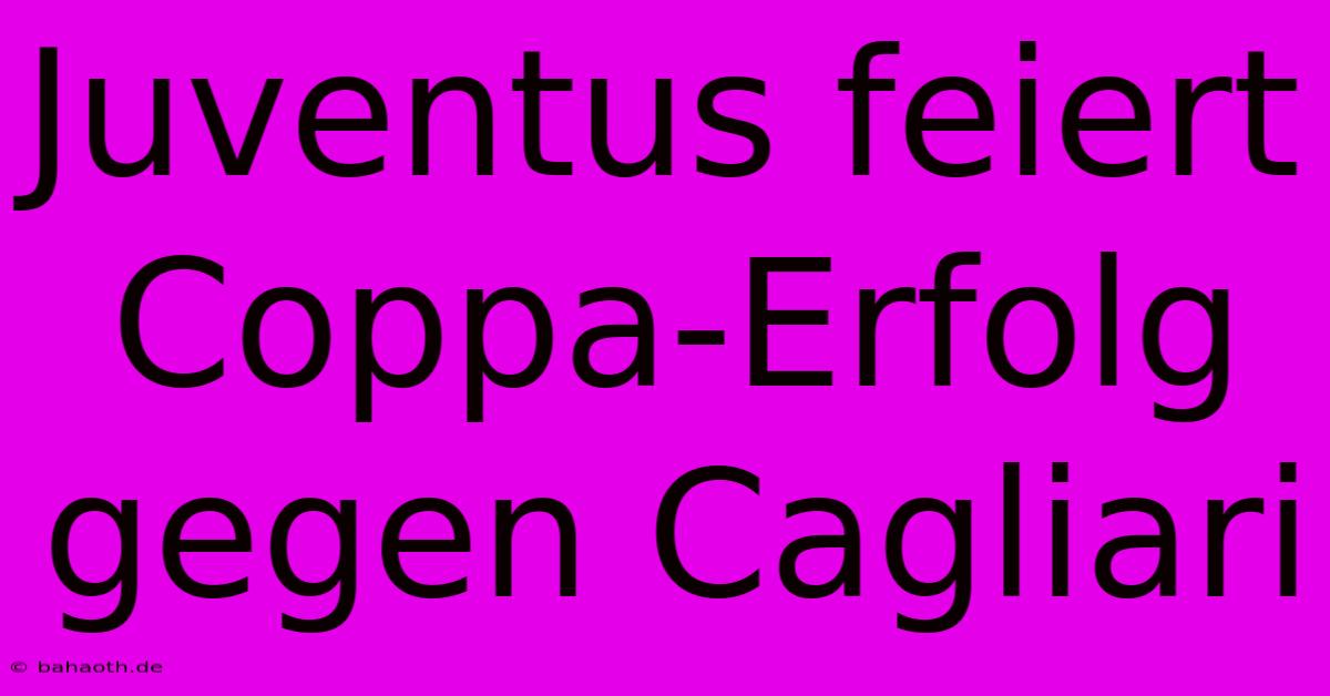 Juventus Feiert Coppa-Erfolg Gegen Cagliari