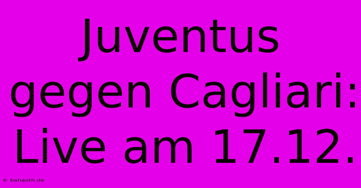 Juventus Gegen Cagliari: Live Am 17.12.