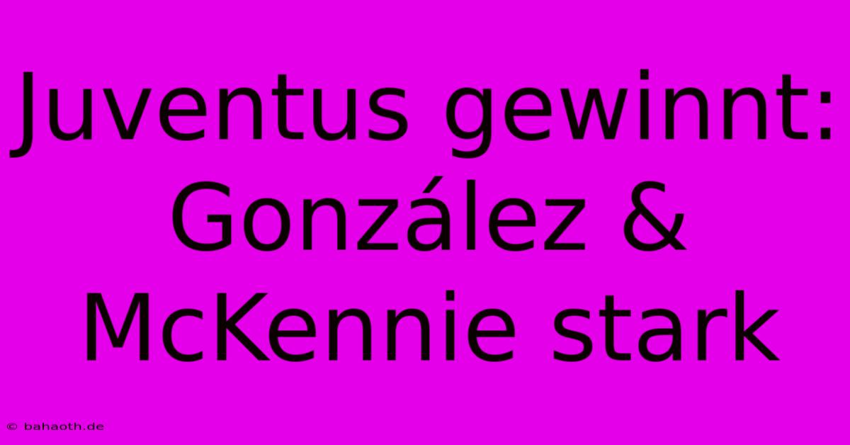 Juventus Gewinnt: González & McKennie Stark