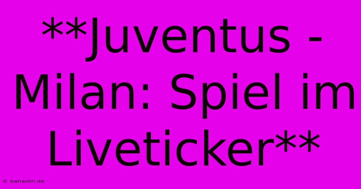 **Juventus - Milan: Spiel Im Liveticker**