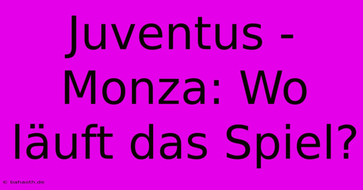 Juventus - Monza: Wo Läuft Das Spiel?