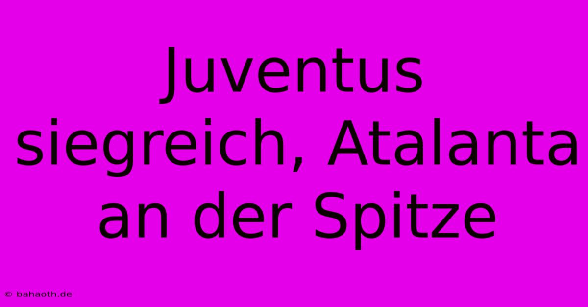 Juventus Siegreich, Atalanta An Der Spitze