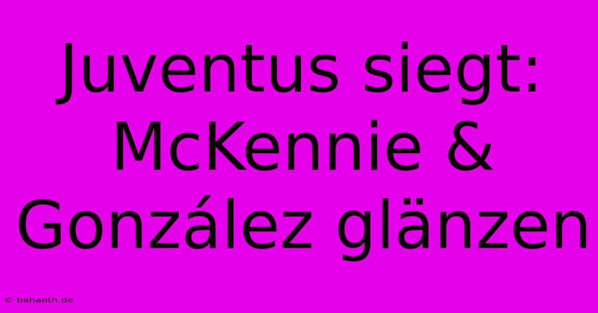 Juventus Siegt: McKennie & González Glänzen