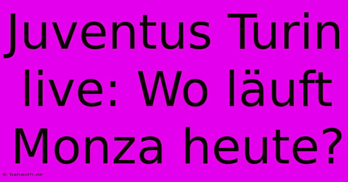 Juventus Turin Live: Wo Läuft Monza Heute?