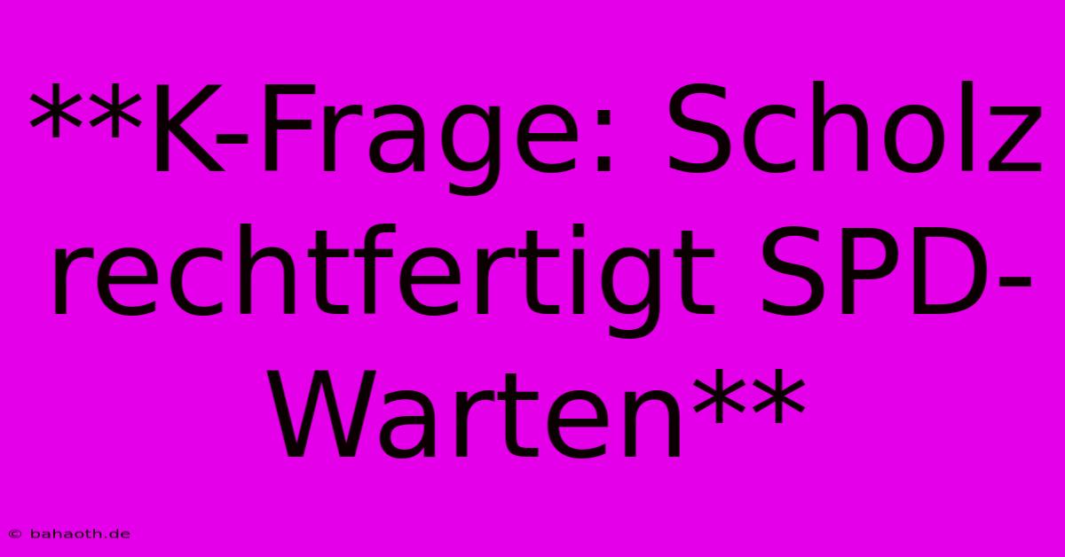 **K-Frage: Scholz Rechtfertigt SPD-Warten**