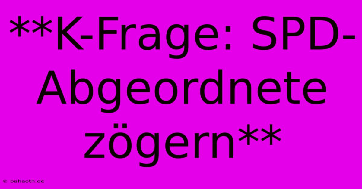 **K-Frage: SPD-Abgeordnete Zögern**