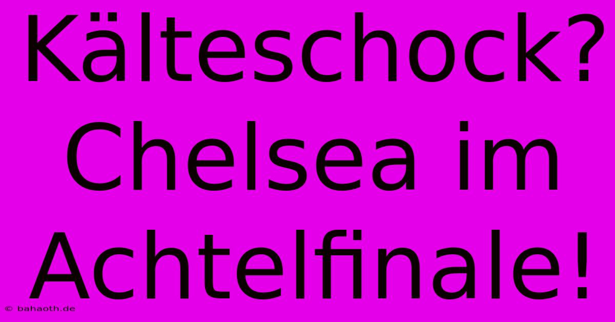 Kälteschock? Chelsea Im Achtelfinale!