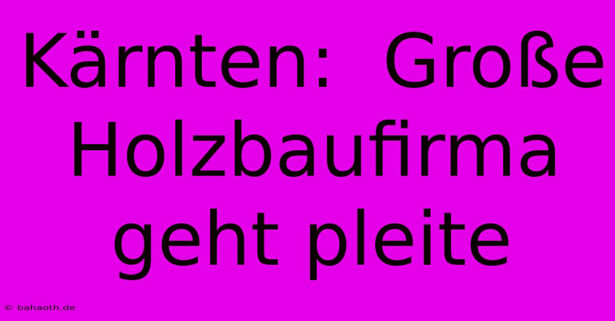 Kärnten:  Große Holzbaufirma  Geht Pleite