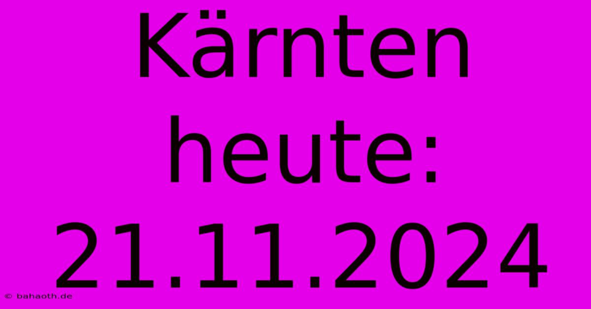 Kärnten Heute: 21.11.2024