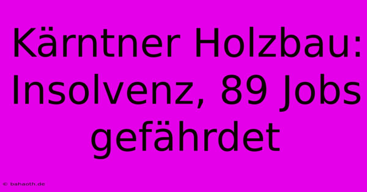 Kärntner Holzbau: Insolvenz, 89 Jobs Gefährdet