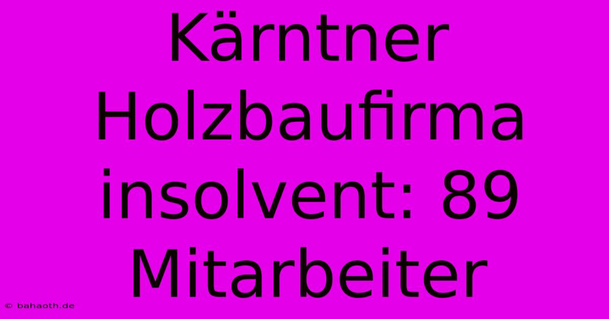 Kärntner Holzbaufirma Insolvent: 89 Mitarbeiter