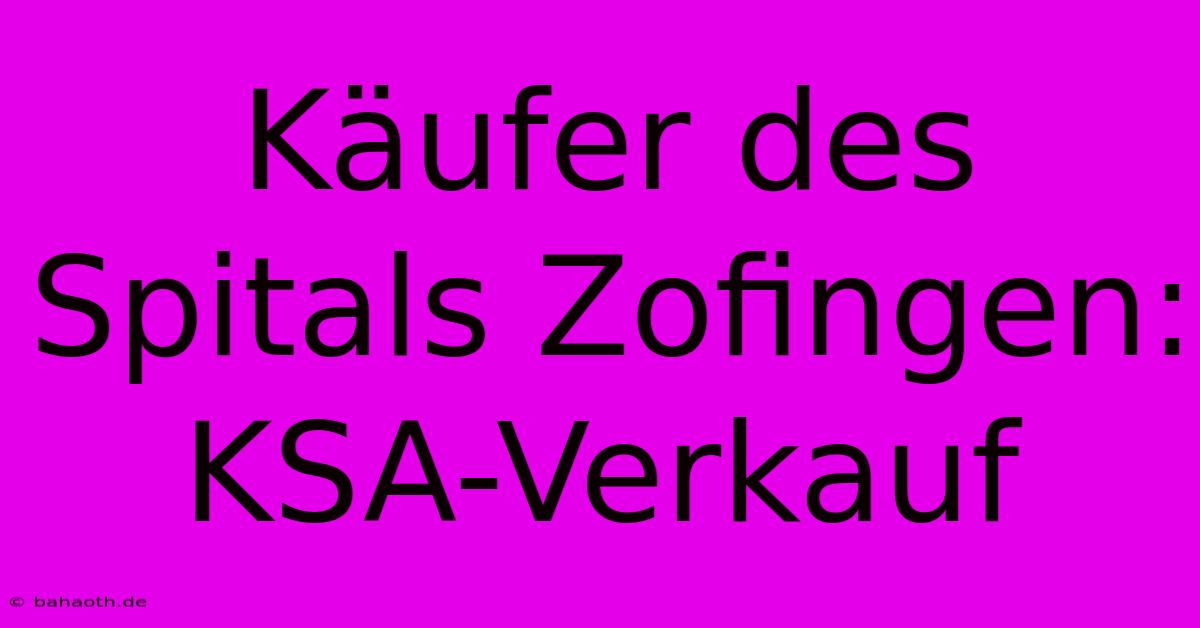 Käufer Des Spitals Zofingen: KSA-Verkauf