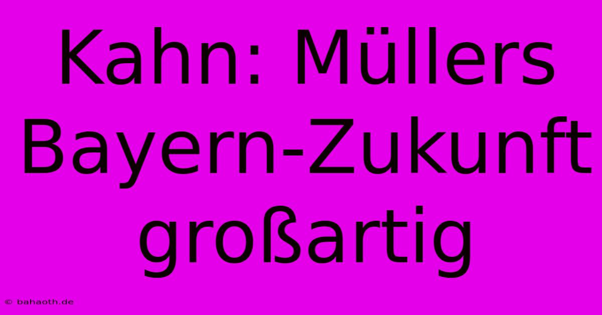 Kahn: Müllers Bayern-Zukunft Großartig