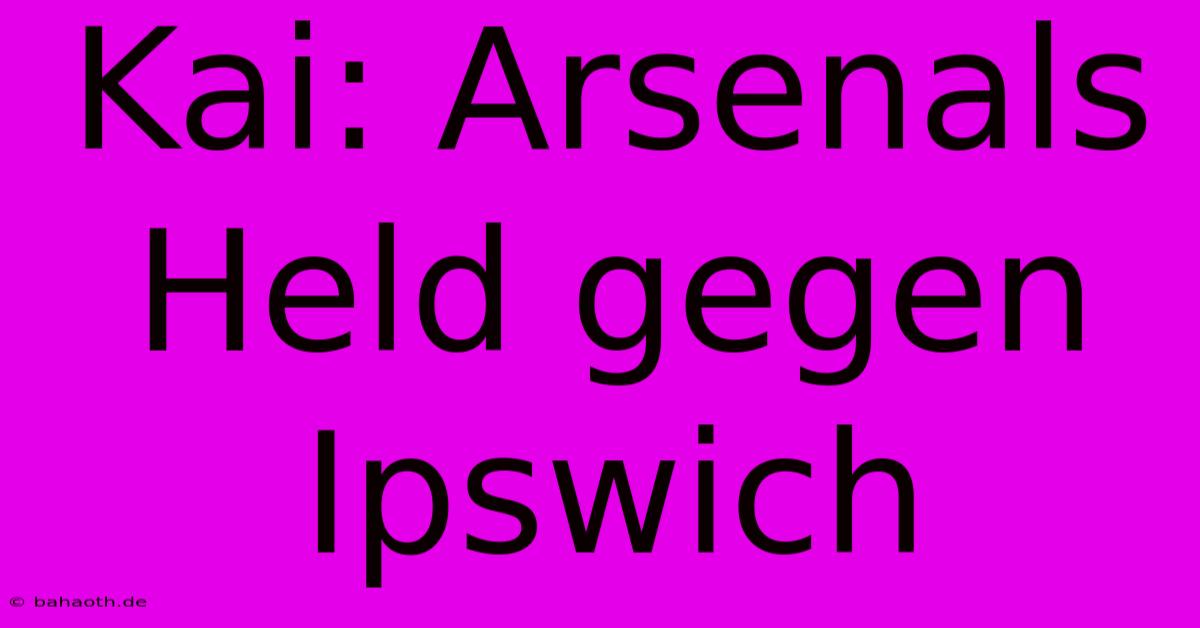 Kai: Arsenals Held Gegen Ipswich