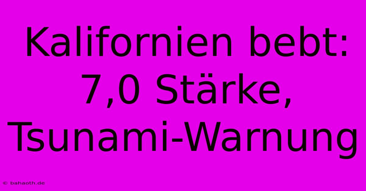 Kalifornien Bebt: 7,0 Stärke, Tsunami-Warnung