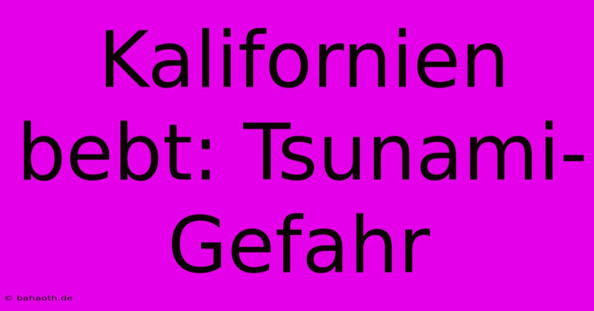 Kalifornien Bebt: Tsunami-Gefahr