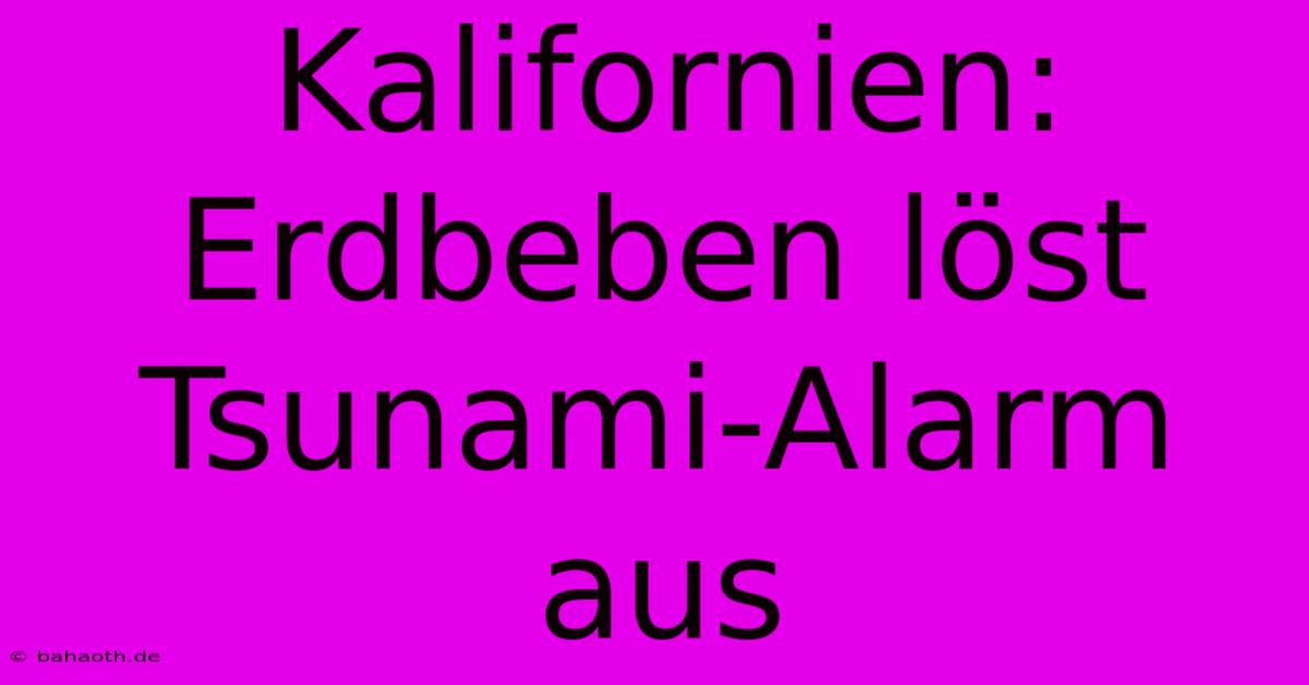 Kalifornien: Erdbeben Löst Tsunami-Alarm Aus