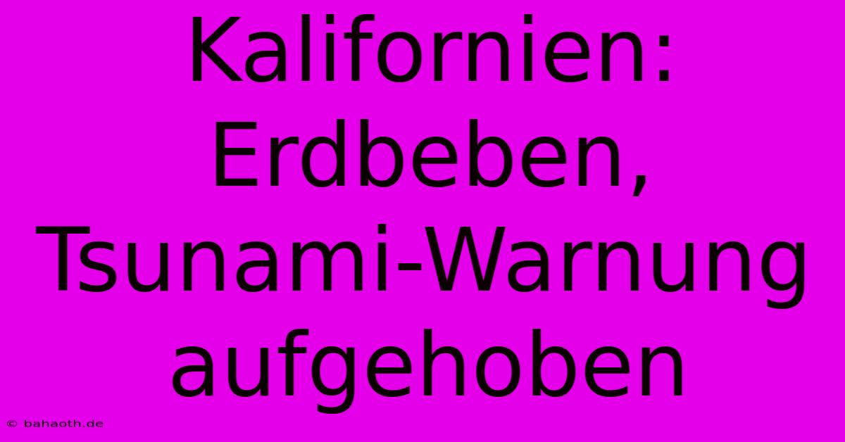 Kalifornien: Erdbeben, Tsunami-Warnung Aufgehoben