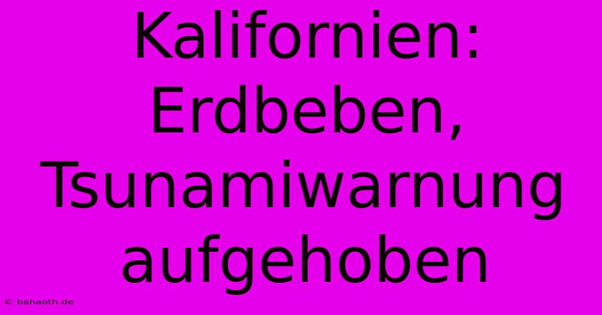 Kalifornien: Erdbeben, Tsunamiwarnung Aufgehoben