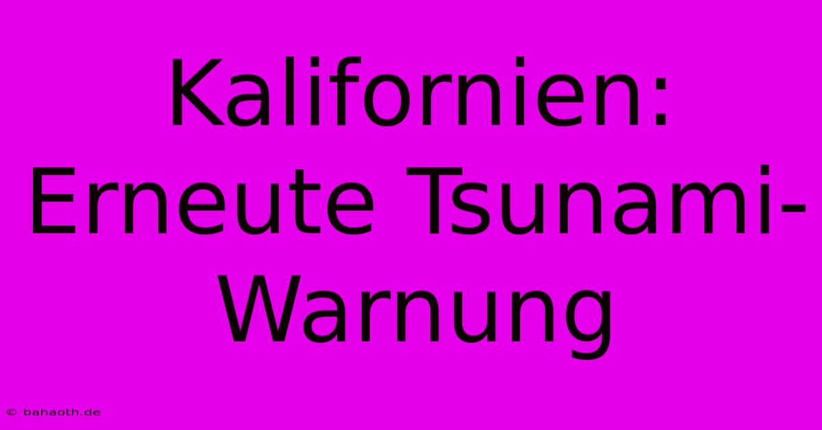 Kalifornien: Erneute Tsunami-Warnung