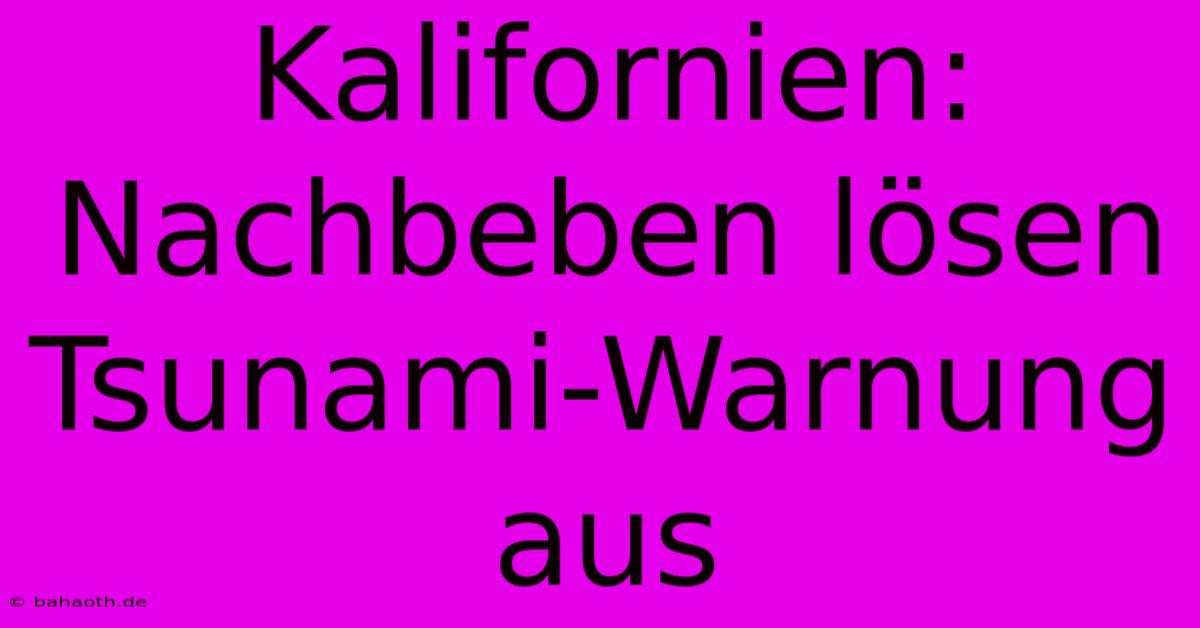 Kalifornien: Nachbeben Lösen Tsunami-Warnung Aus