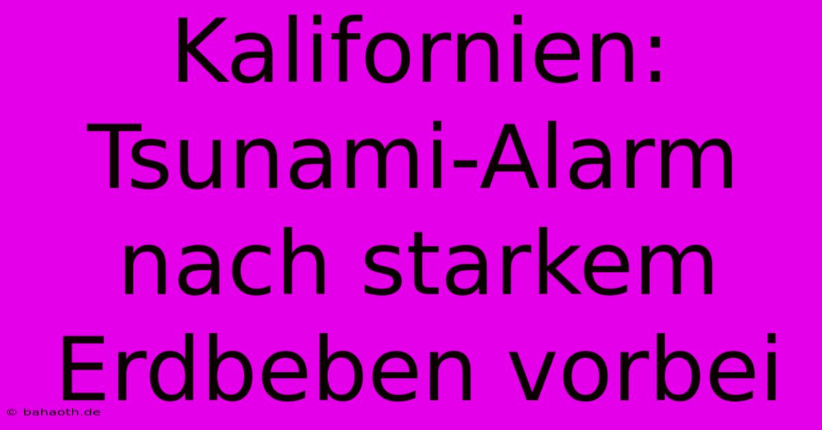 Kalifornien: Tsunami-Alarm Nach Starkem Erdbeben Vorbei