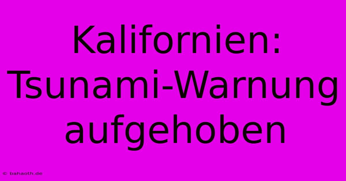 Kalifornien: Tsunami-Warnung Aufgehoben