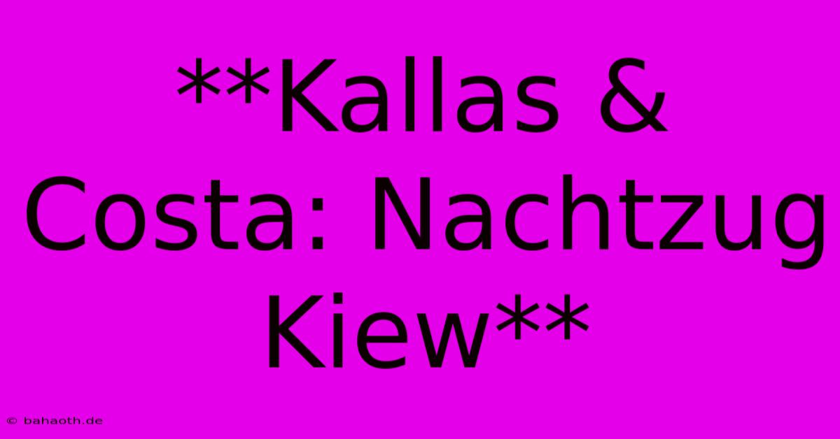 **Kallas & Costa: Nachtzug Kiew**