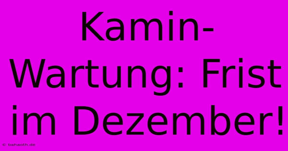 Kamin-Wartung: Frist Im Dezember!