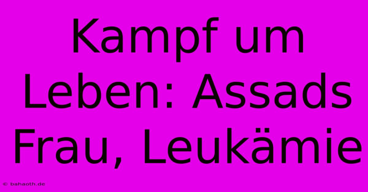 Kampf Um Leben: Assads Frau, Leukämie