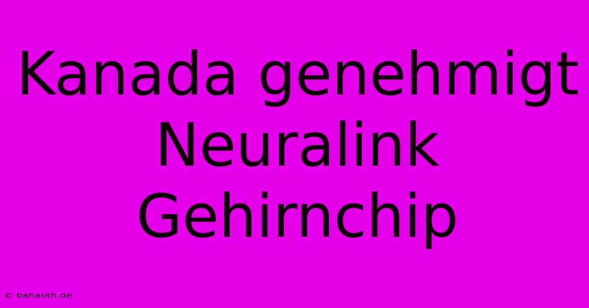 Kanada Genehmigt Neuralink Gehirnchip