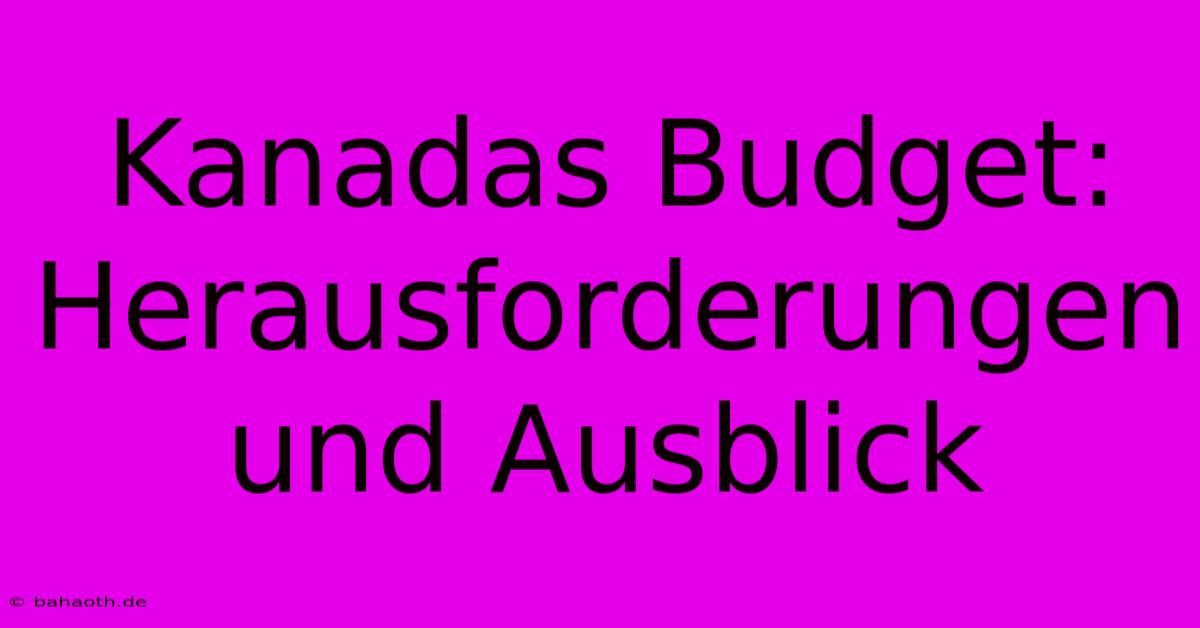 Kanadas Budget: Herausforderungen Und Ausblick