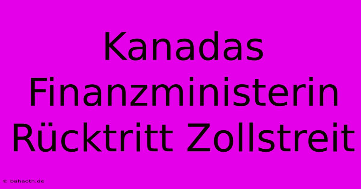 Kanadas Finanzministerin Rücktritt Zollstreit