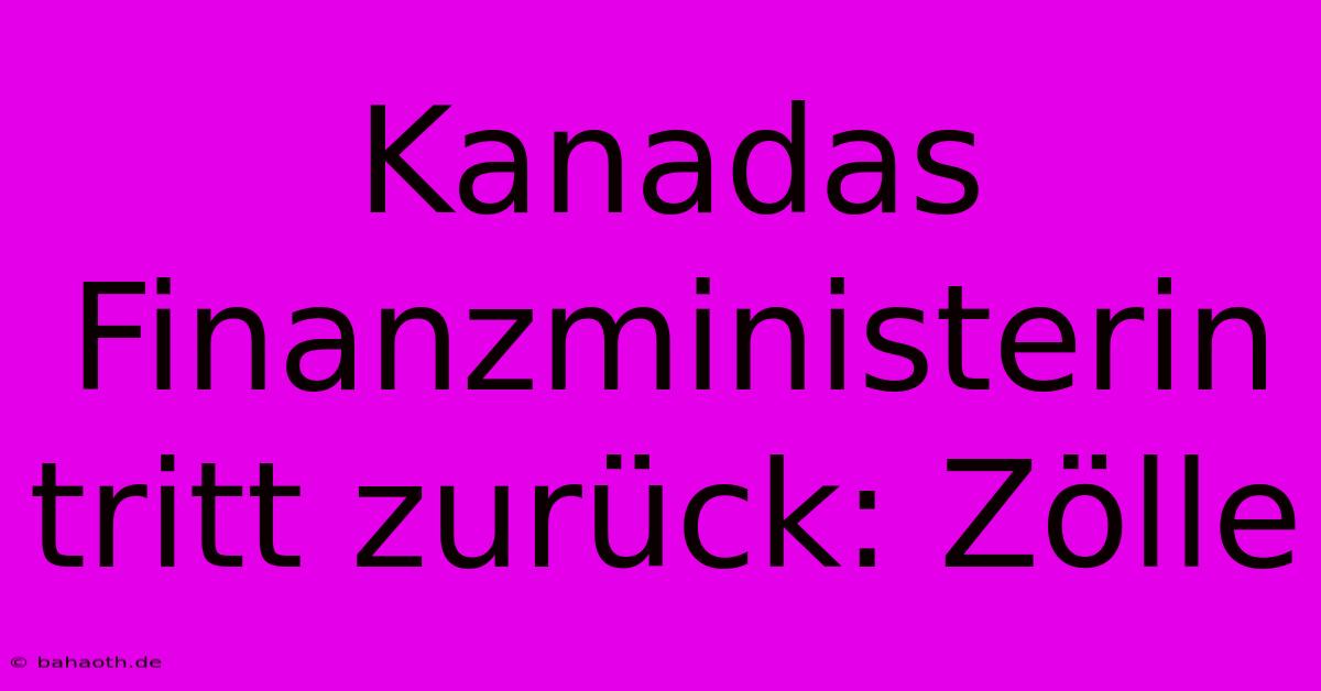 Kanadas Finanzministerin Tritt Zurück: Zölle