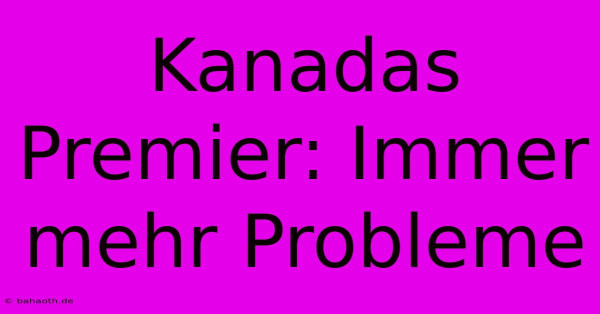 Kanadas Premier: Immer Mehr Probleme