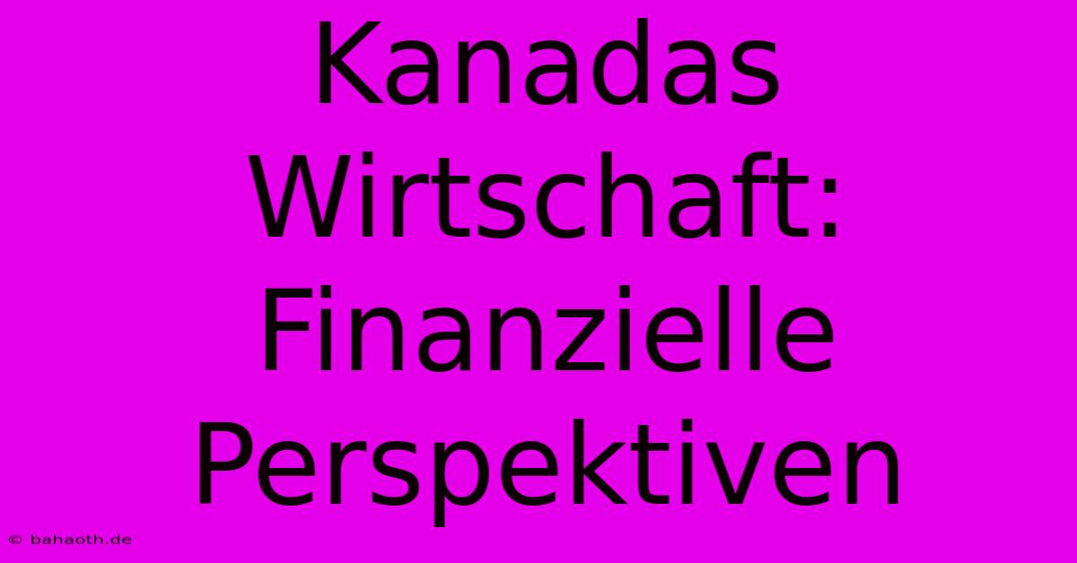 Kanadas Wirtschaft: Finanzielle Perspektiven