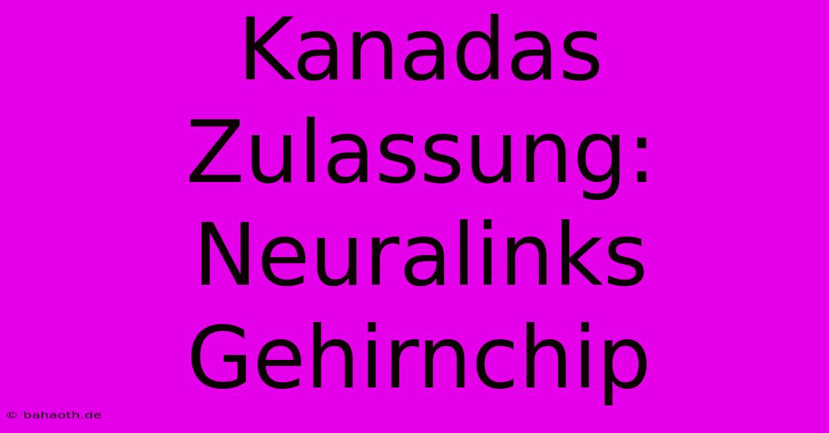 Kanadas Zulassung: Neuralinks Gehirnchip