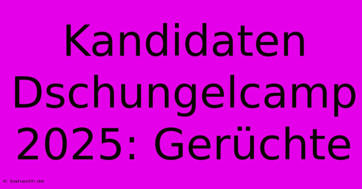 Kandidaten Dschungelcamp 2025: Gerüchte