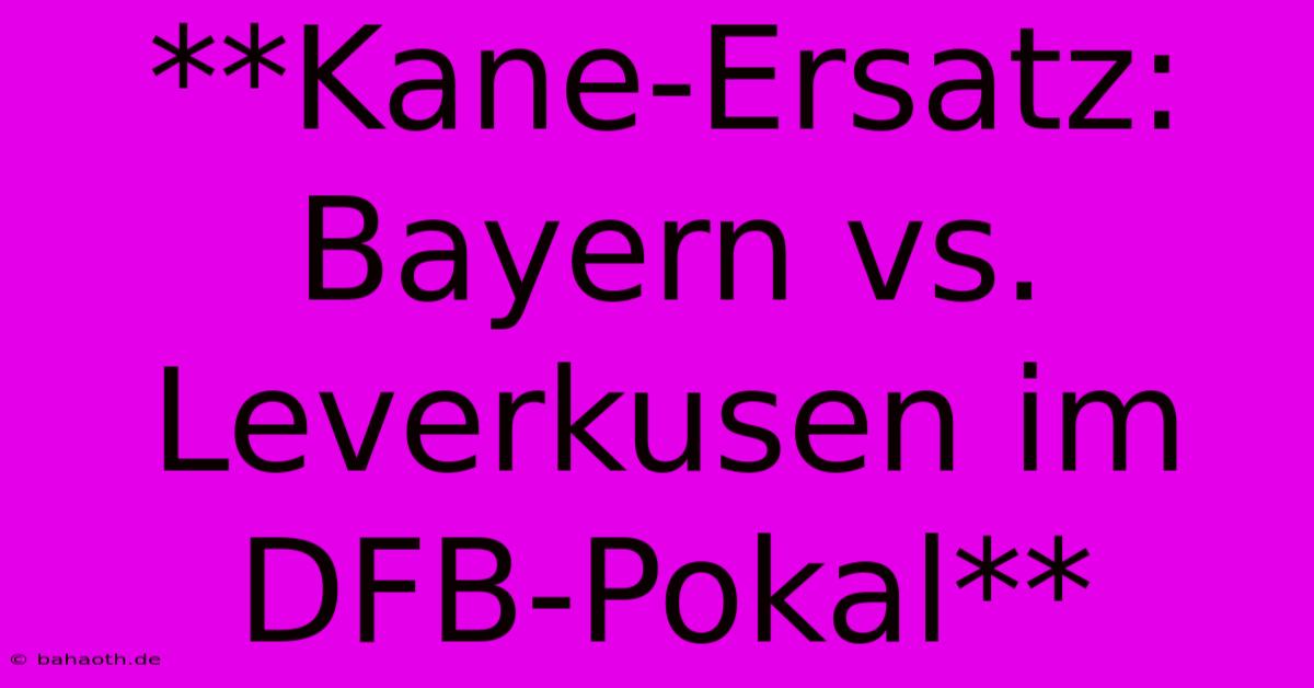 **Kane-Ersatz: Bayern Vs. Leverkusen Im DFB-Pokal**