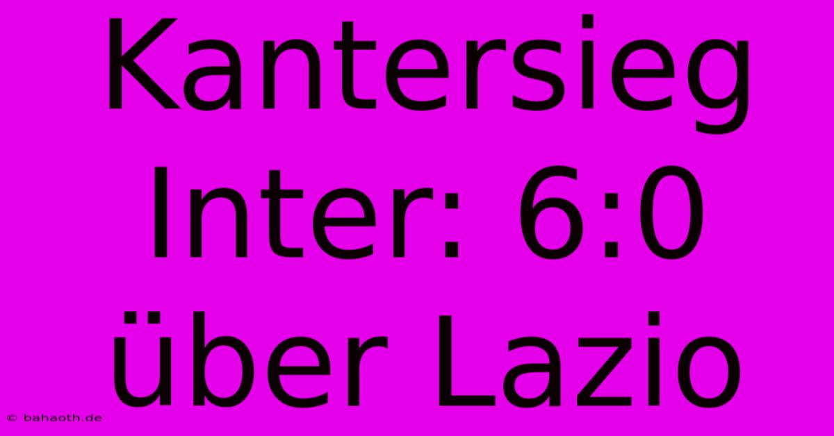 Kantersieg Inter: 6:0 Über Lazio