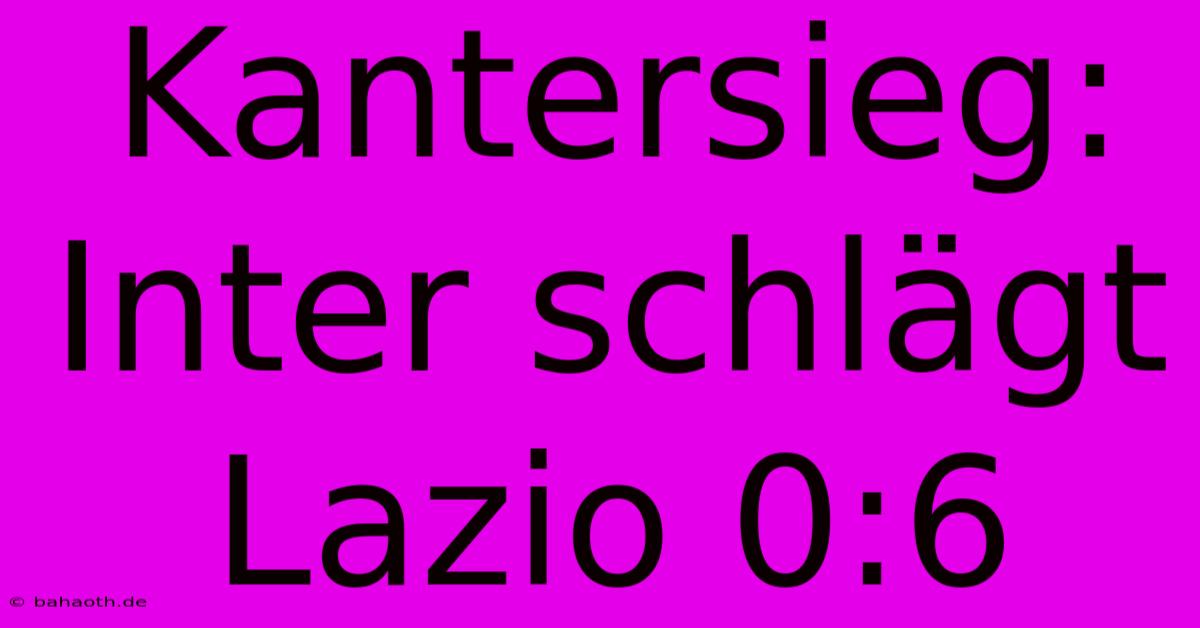 Kantersieg: Inter Schlägt Lazio 0:6