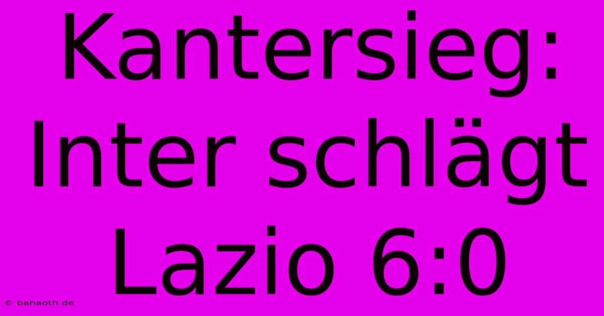 Kantersieg: Inter Schlägt Lazio 6:0