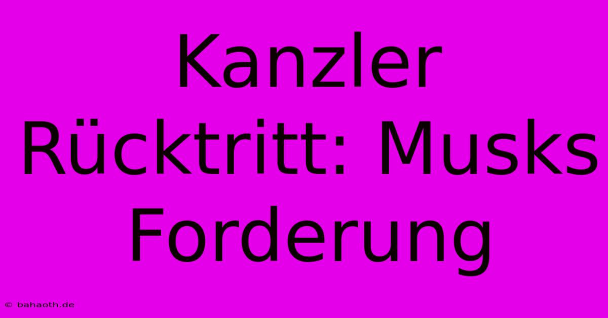 Kanzler Rücktritt: Musks Forderung