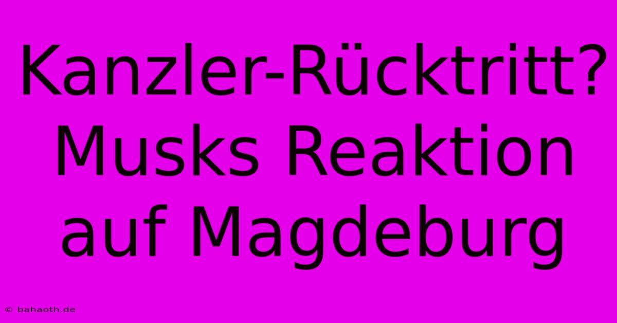 Kanzler-Rücktritt? Musks Reaktion Auf Magdeburg