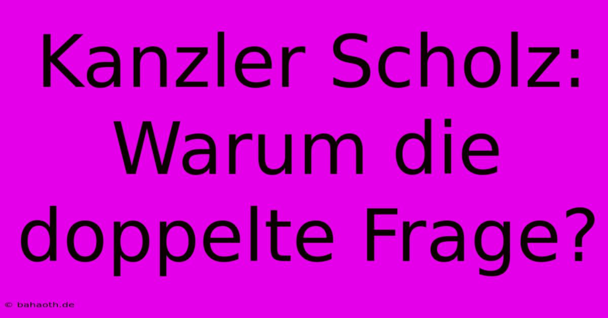 Kanzler Scholz: Warum Die Doppelte Frage?