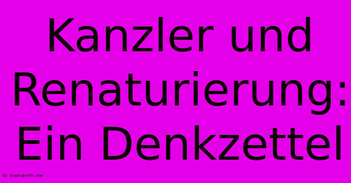 Kanzler Und Renaturierung: Ein Denkzettel