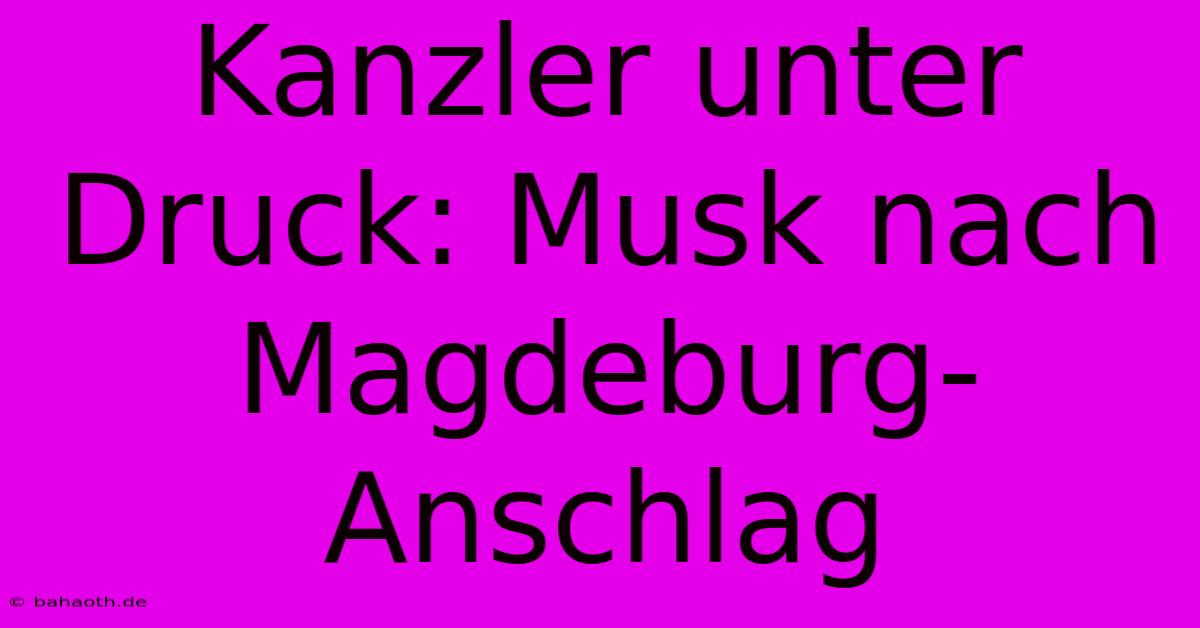 Kanzler Unter Druck: Musk Nach Magdeburg-Anschlag