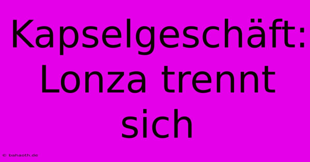 Kapselgeschäft: Lonza Trennt Sich