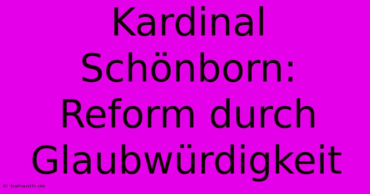 Kardinal Schönborn:  Reform Durch Glaubwürdigkeit